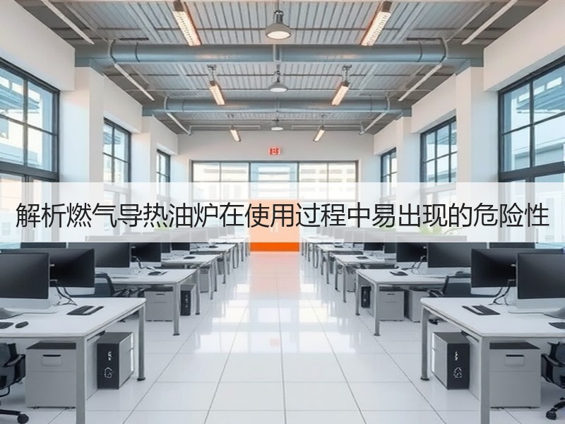 解析燃气导热油炉在使用过程中易出现的危险性